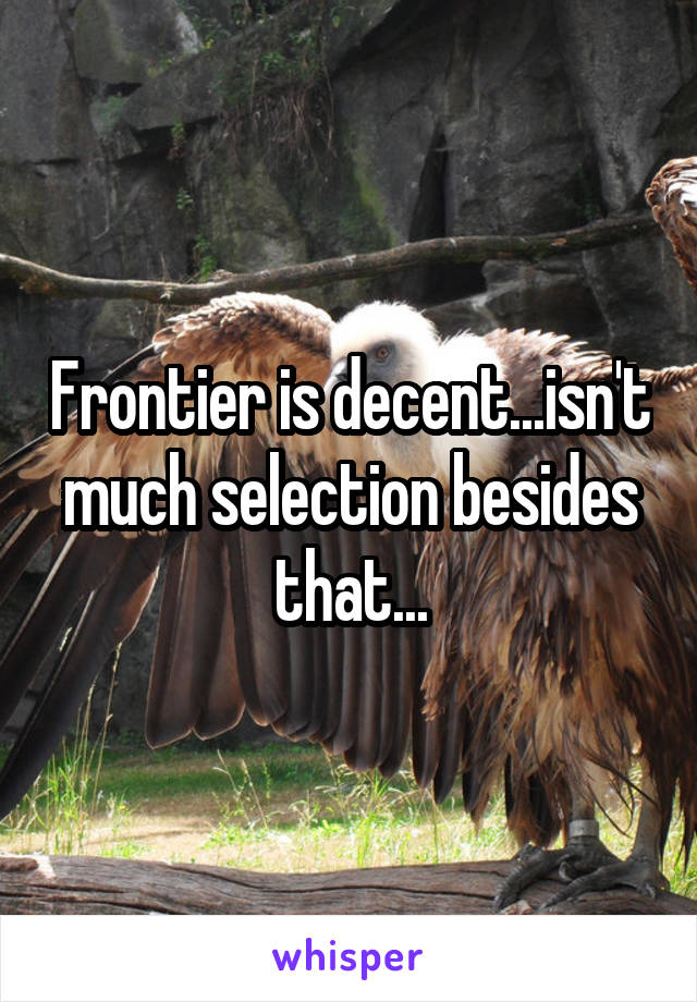 Frontier is decent...isn't much selection besides that...