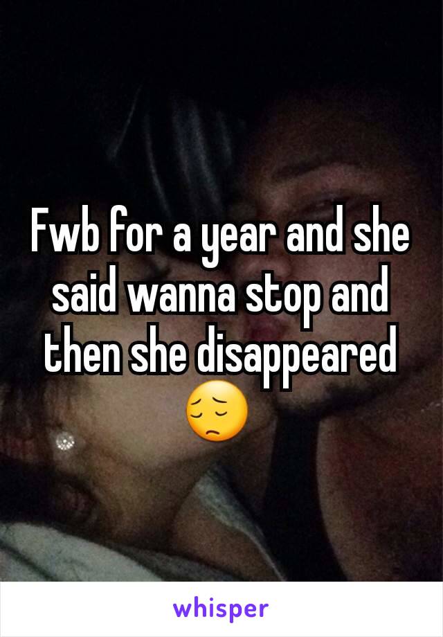 Fwb for a year and she said wanna stop and then she disappeared😔 