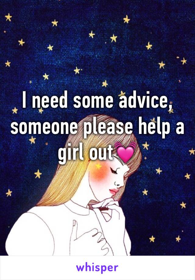 I need some advice, someone please help a girl out💓