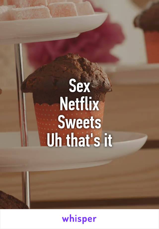Sex
Netflix
Sweets
Uh that's it