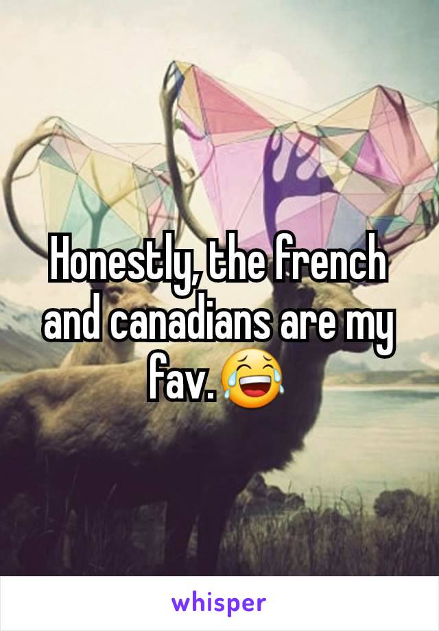 Honestly, the french and canadians are my fav.😂