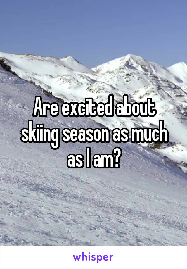 Are excited about skiing season as much as I am?