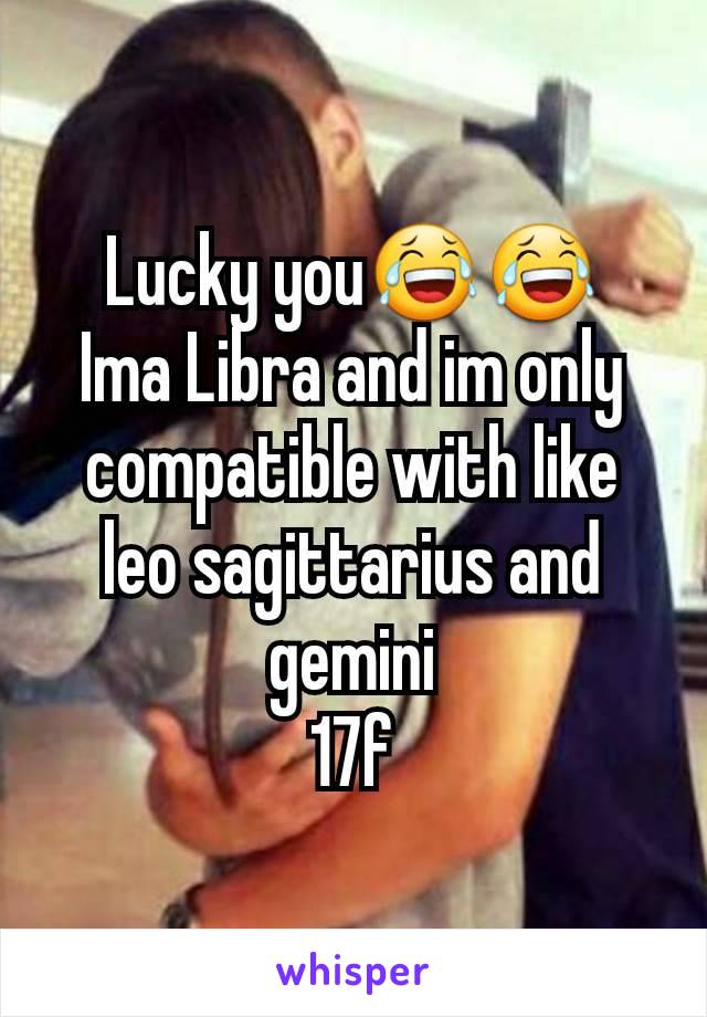 Lucky you😂😂
Ima Libra and im only compatible with like leo sagittarius and gemini
17f