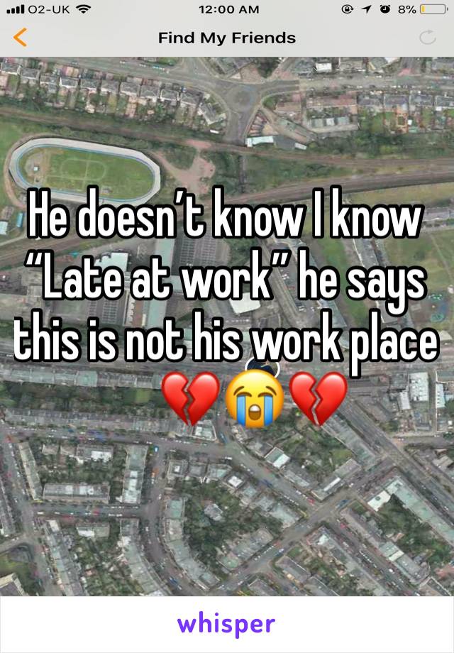 He doesn’t know I know 
“Late at work” he says this is not his work place 
      💔😭💔