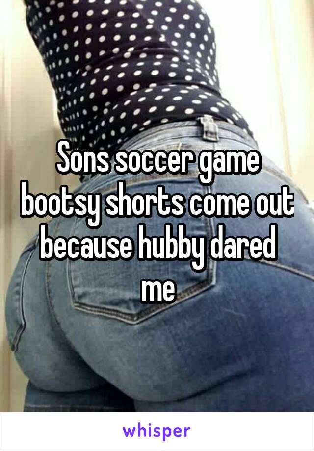 Sons soccer game bootsy shorts come out because hubby dared me