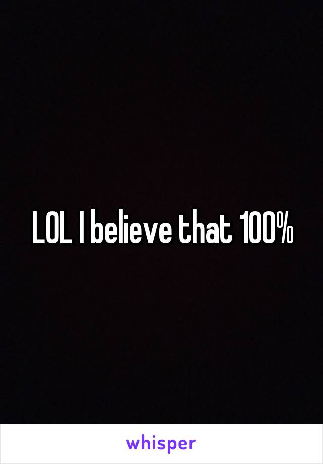 LOL I believe that 100%
