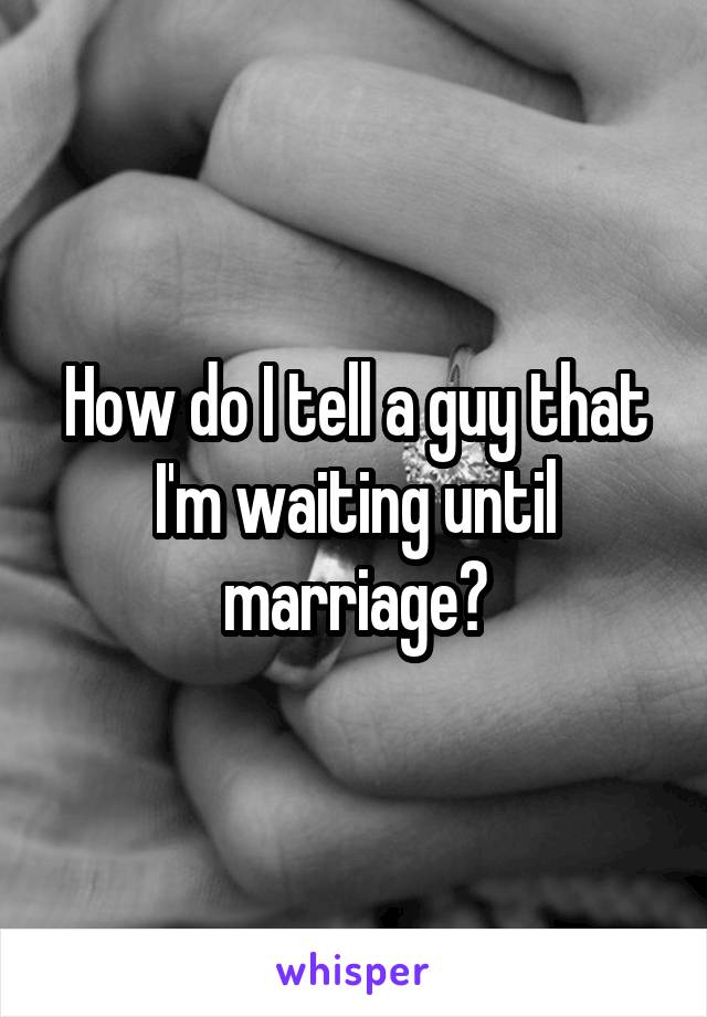 How do I tell a guy that I'm waiting until marriage?