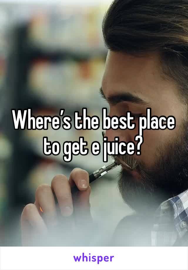 Where’s the best place to get e juice?
