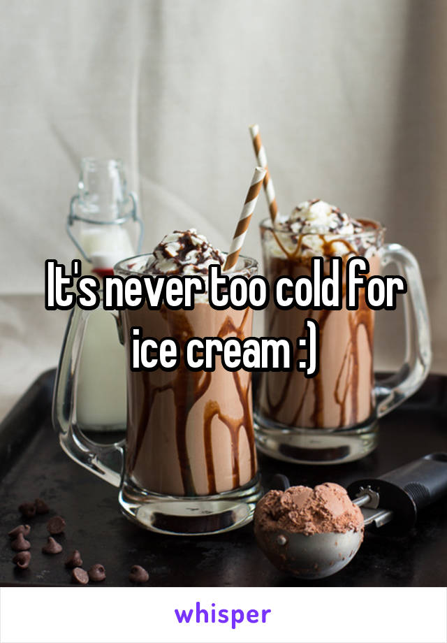 It's never too cold for ice cream :)