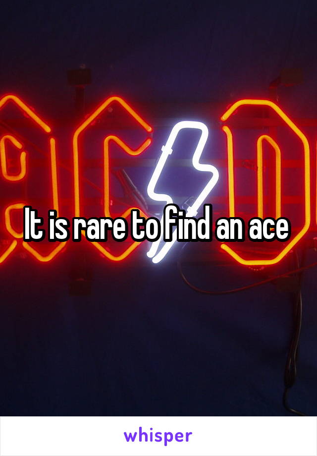 It is rare to find an ace 