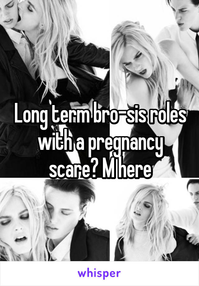 Long term bro-sis roles with a pregnancy scare? M here