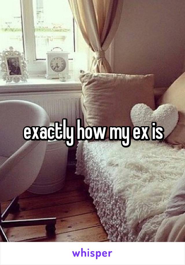 exactly how my ex is