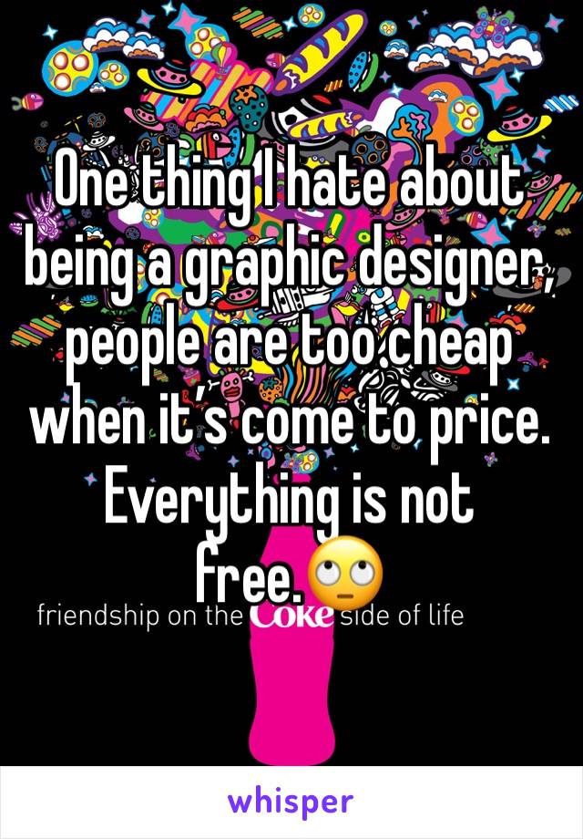 One thing I hate about being a graphic designer, people are too cheap when it’s come to price. Everything is not free.🙄
