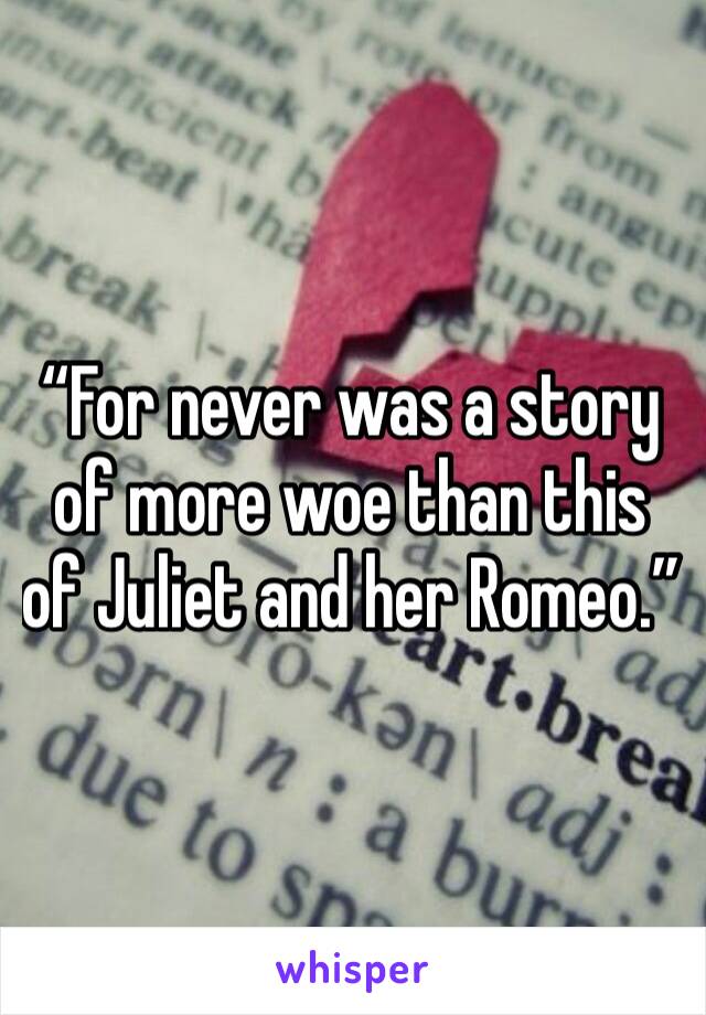 “For never was a story of more woe than this of Juliet and her Romeo.”