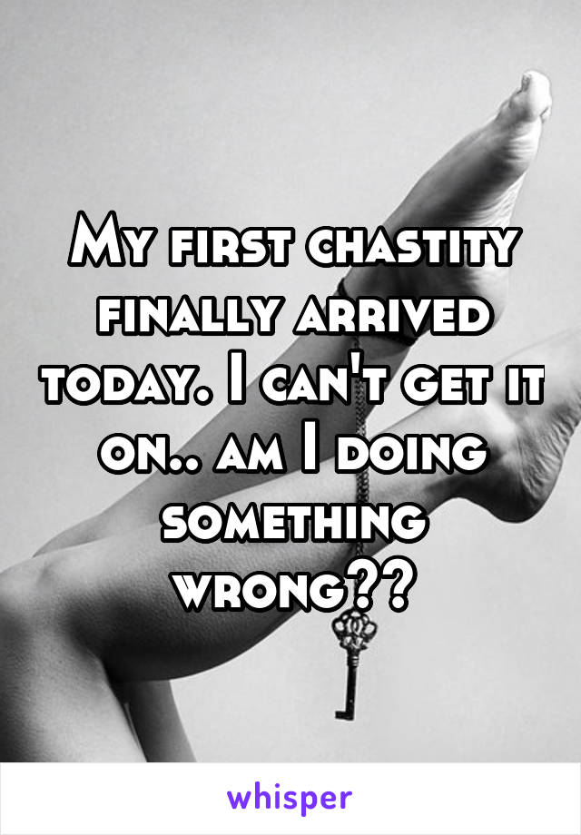 My first chastity finally arrived today. I can't get it on.. am I doing something wrong??
