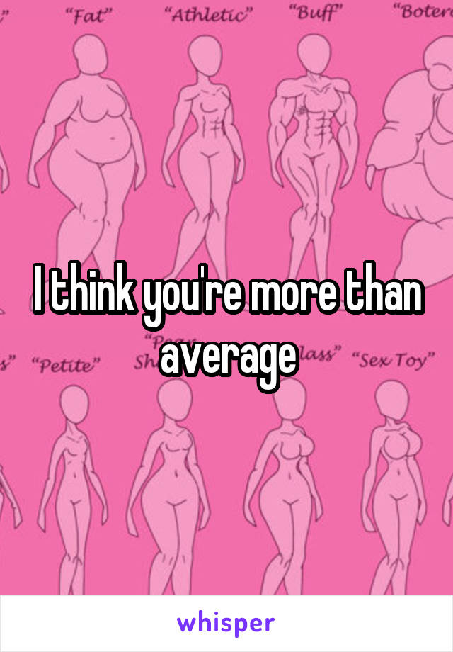 I think you're more than average