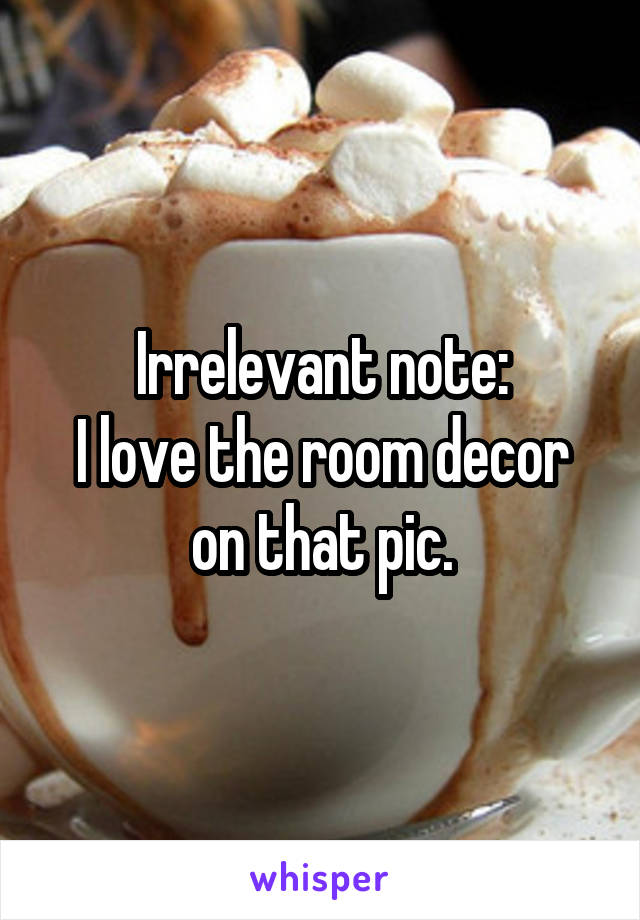Irrelevant note:
I love the room decor on that pic.