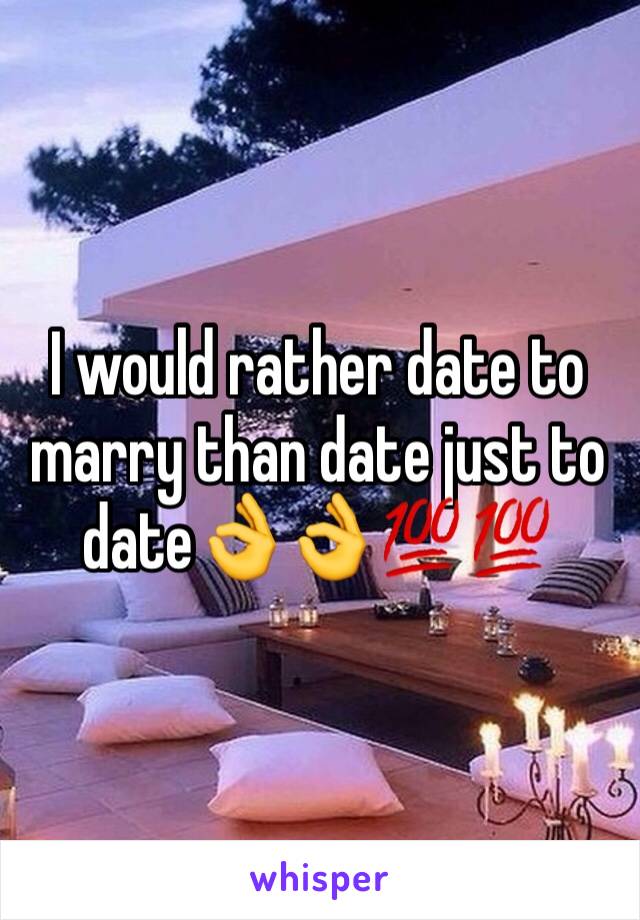 I would rather date to marry than date just to date👌👌💯💯