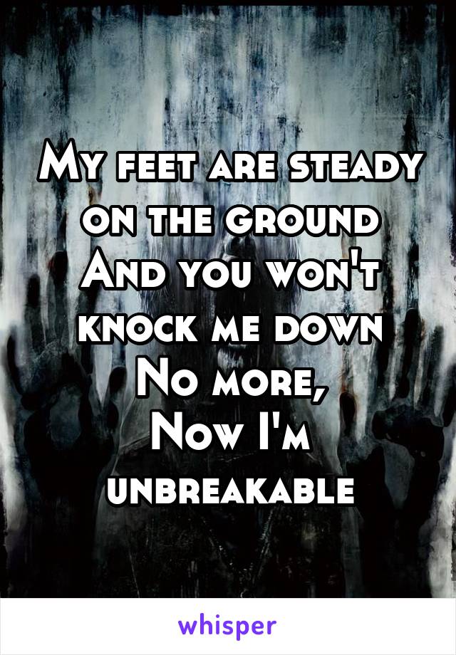 My feet are steady on the ground
And you won't knock me down
No more,
Now I'm unbreakable