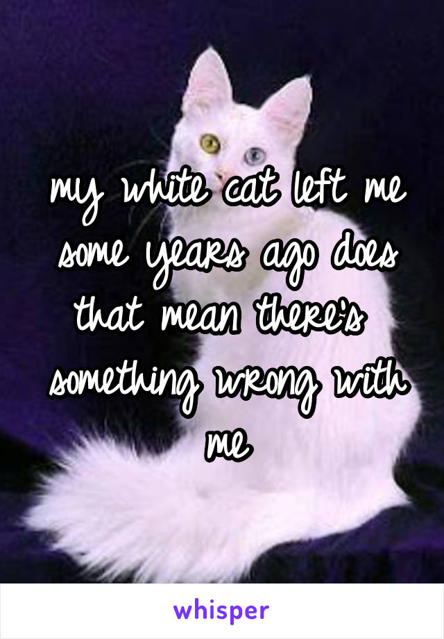 my white cat left me some years ago does that mean there's  something wrong with me