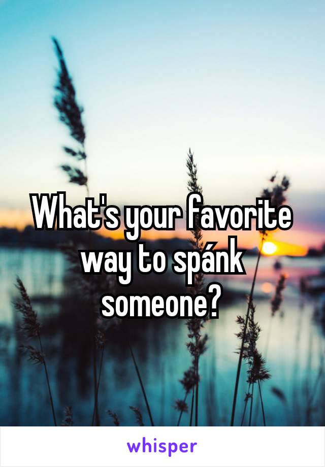 What's your favorite way to spánk someone?