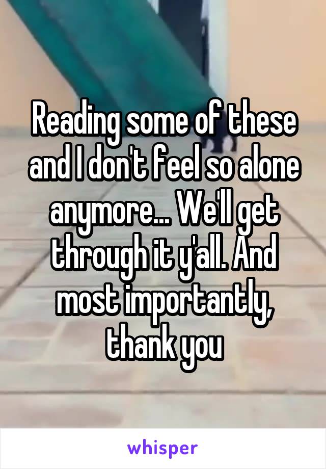 Reading some of these and I don't feel so alone anymore... We'll get through it y'all. And most importantly, thank you
