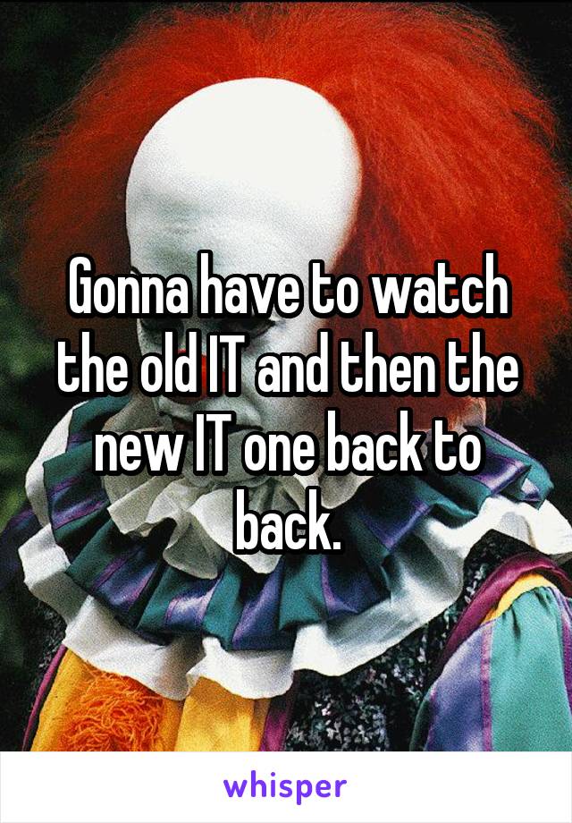 Gonna have to watch the old IT and then the new IT one back to back.