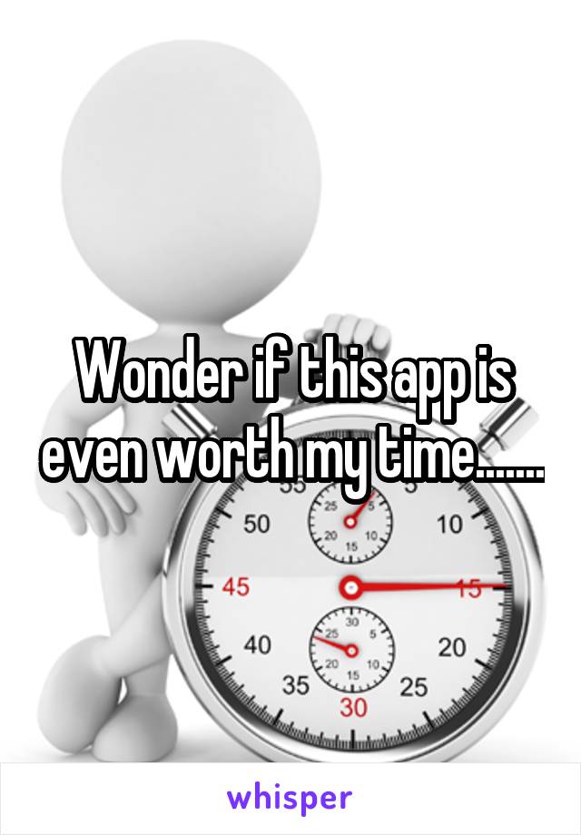 Wonder if this app is even worth my time.......