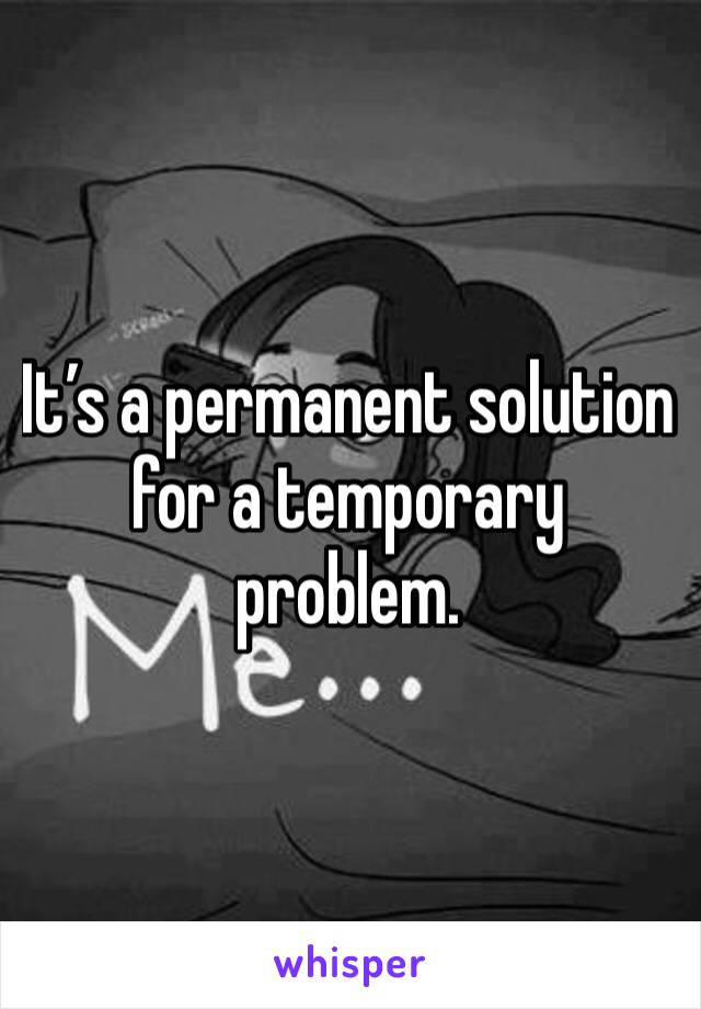 It’s a permanent solution for a temporary problem.