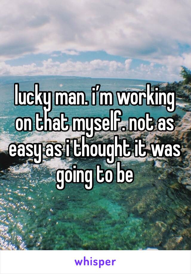 lucky man. i’m working on that myself. not as easy as i thought it was going to be 