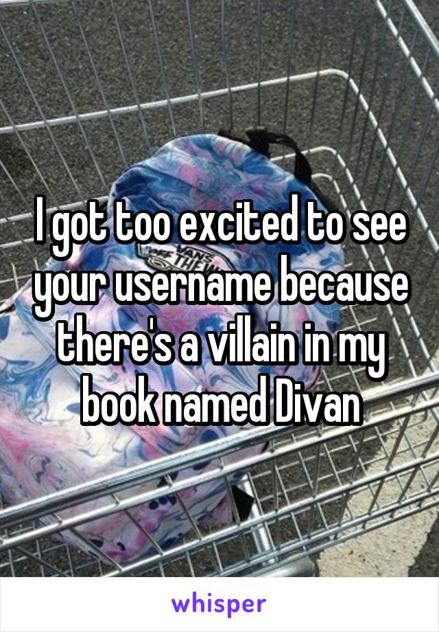I got too excited to see your username because there's a villain in my book named Divan