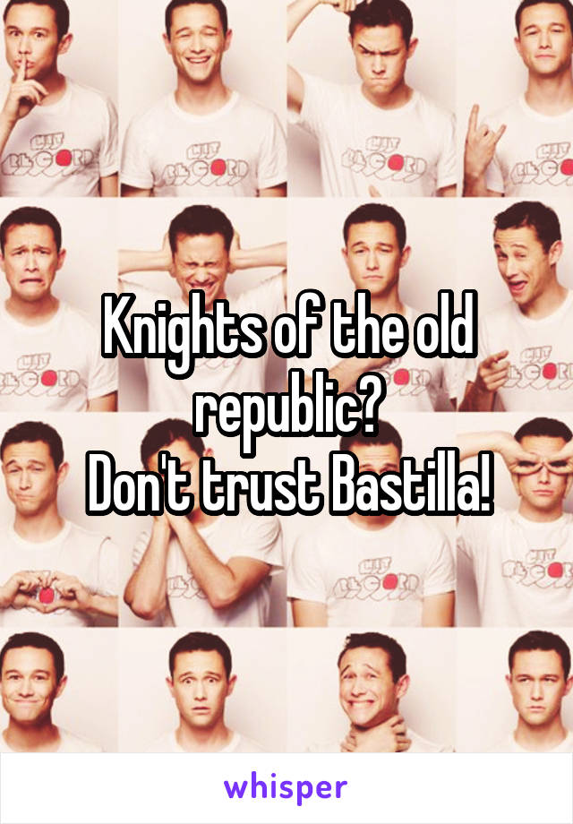 Knights of the old republic?
Don't trust Bastilla!
