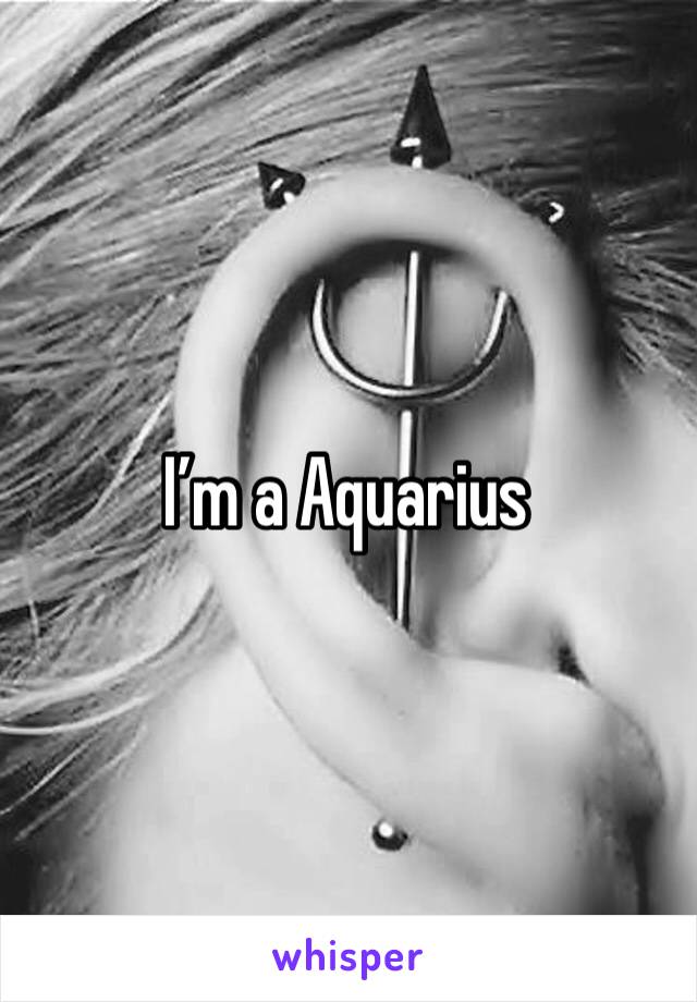 I’m a Aquarius 