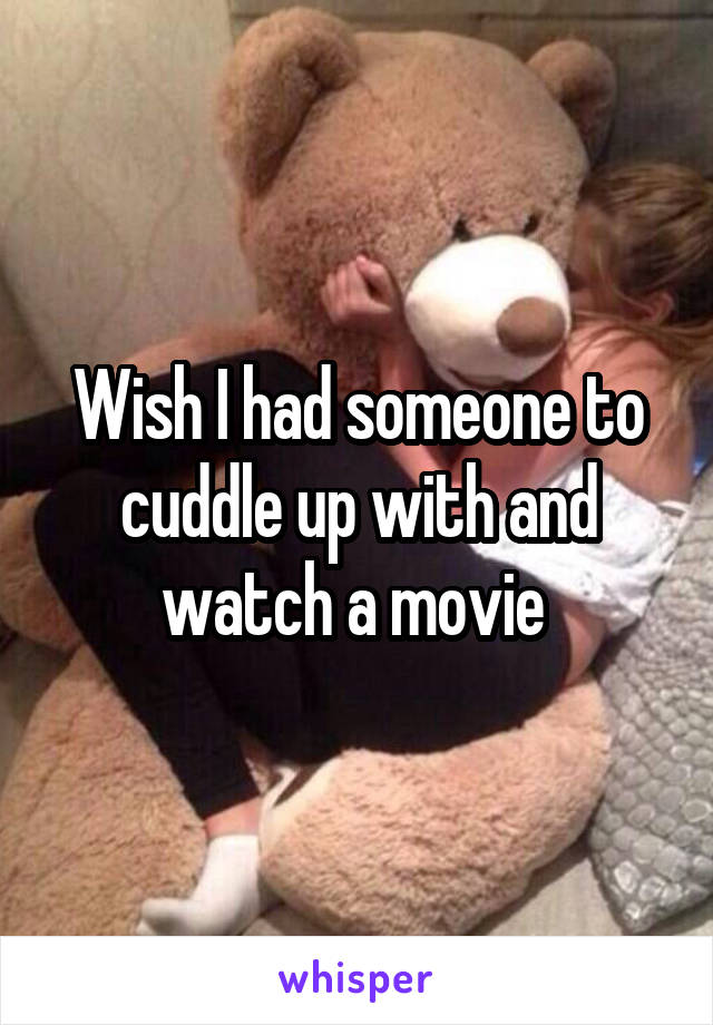 Wish I had someone to cuddle up with and watch a movie 