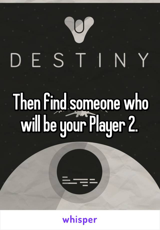 Then find someone who will be your Player 2. 
