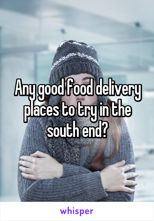 Any good food delivery places to try in the south end?