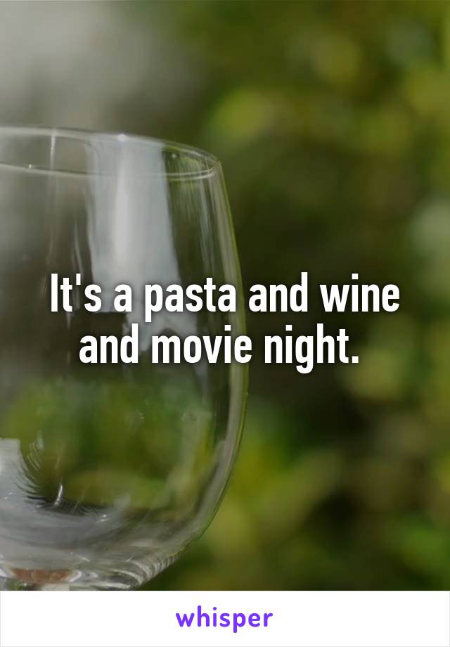 It's a pasta and wine and movie night. 
