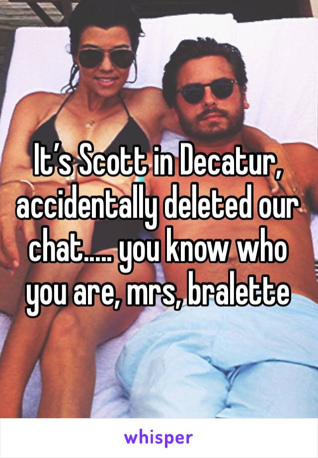 It’s Scott in Decatur, accidentally deleted our chat..... you know who you are, mrs, bralette