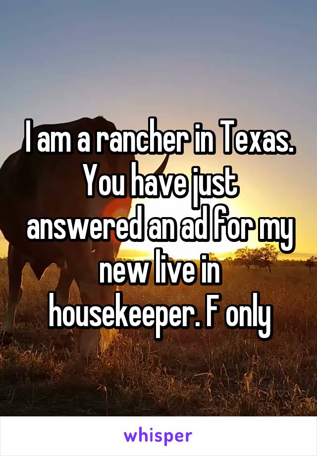 I am a rancher in Texas. You have just answered an ad for my new live in housekeeper. F only