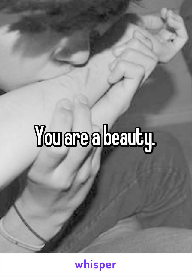 You are a beauty. 