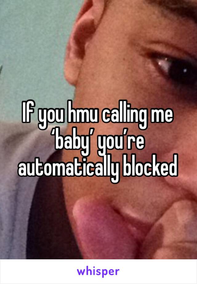 If you hmu calling me ‘baby’ you’re automatically blocked 