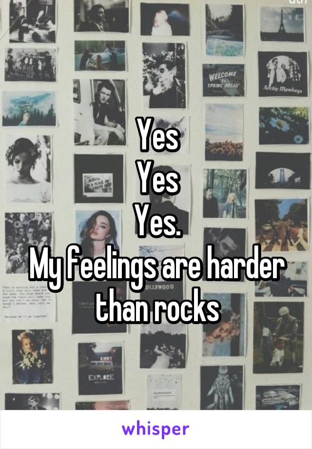 Yes
Yes
Yes.
My feelings are harder than rocks
