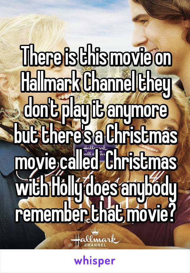 There is this movie on Hallmark Channel they don't play it anymore but there's a Christmas movie called  Christmas with Holly does anybody remember that movie?