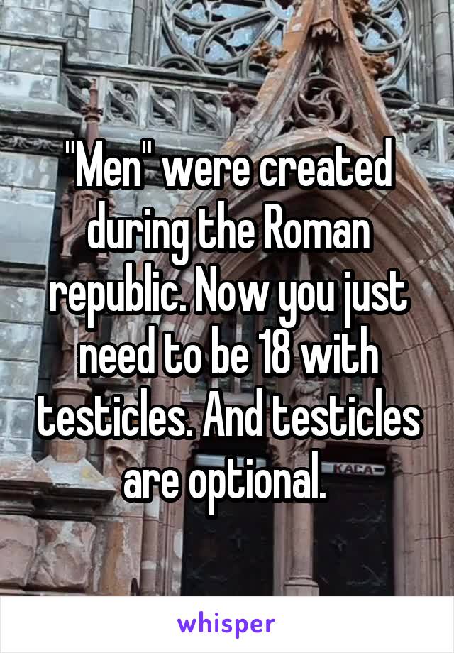 "Men" were created during the Roman republic. Now you just need to be 18 with testicles. And testicles are optional. 