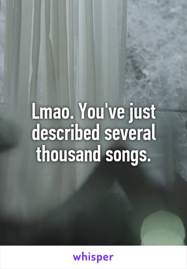 Lmao. You've just described several thousand songs.