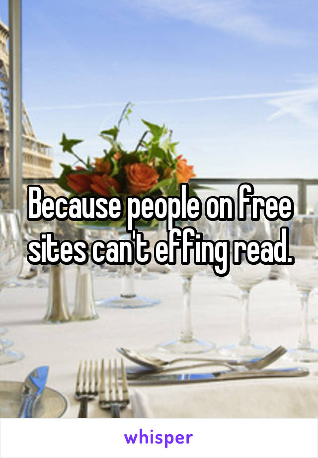 Because people on free sites can't effing read.
