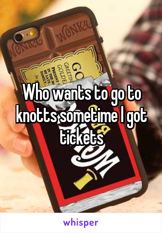 Who wants to go to knotts sometime I got tickets