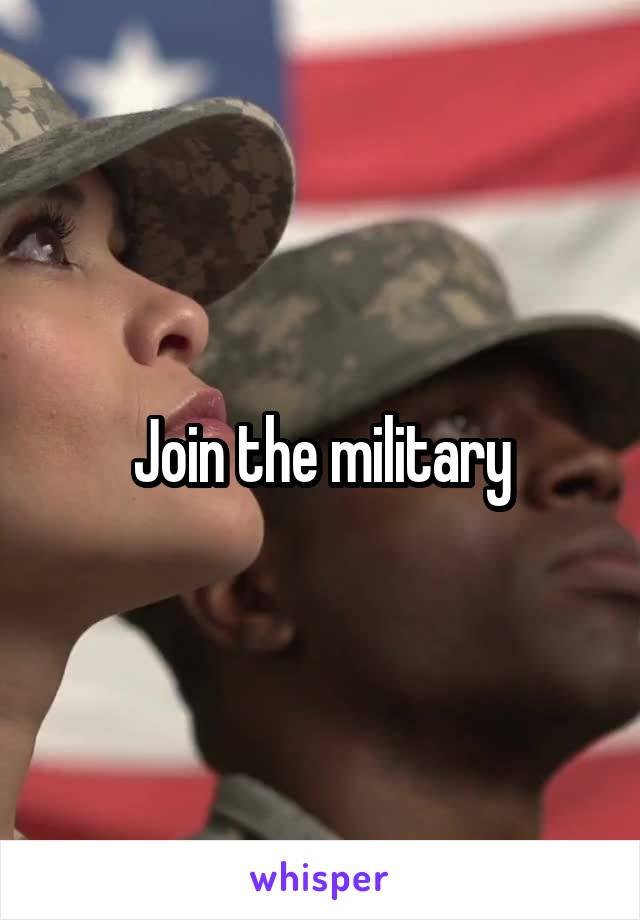 Join the military
