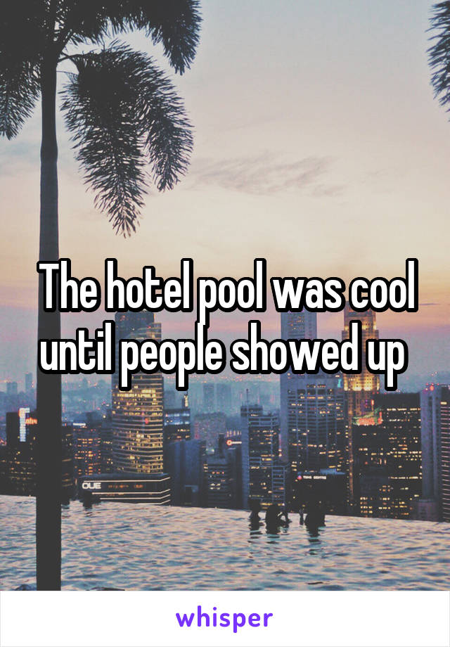 The hotel pool was cool until people showed up 
