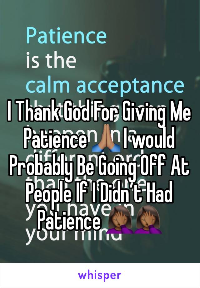 I Thank God For Giving Me Patience 🙏🏽 I would Probably Be Going Off At People If I Didn’t Had Patience 🤦🏾‍♀️🤦🏾‍♀️